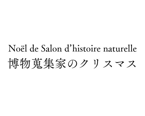 Noël de Salon d’histoire naturelle <br>博物蒐集家のクリスマス